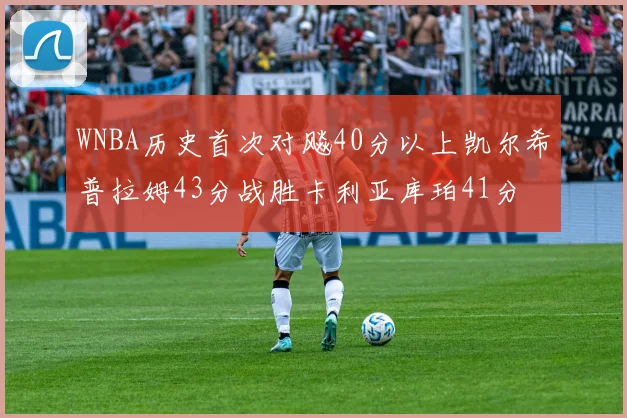 WNBA历史首次对飚40分以上凯尔希普拉姆43分战胜卡利亚库珀41分
