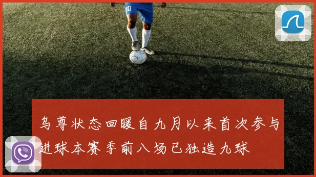 乌尊状态回暖自九月以来首次参与进球本赛季前八场已独造九球