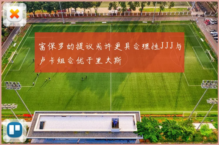 富保罗的提议或许更具合理性JJJ与卢卡组合优于里夫斯