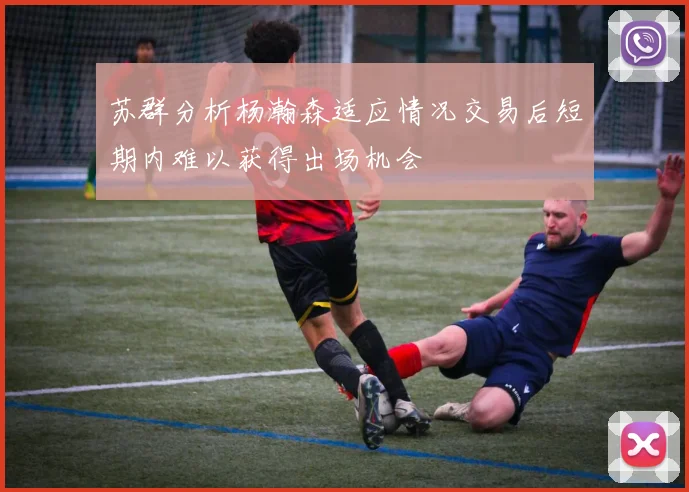 苏群分析杨瀚森适应情况交易后短期内难以获得出场机会