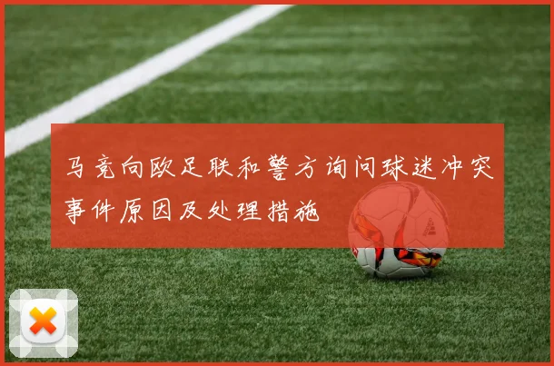 马竞向欧足联和警方询问球迷冲突事件原因及处理措施