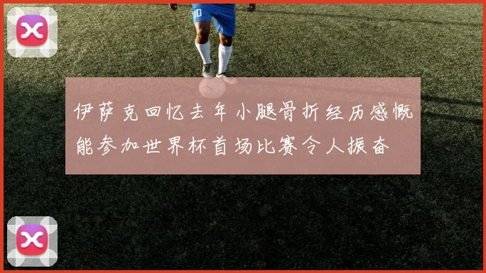 伊萨克回忆去年小腿骨折经历感慨能参加世界杯首场比赛令人振奋