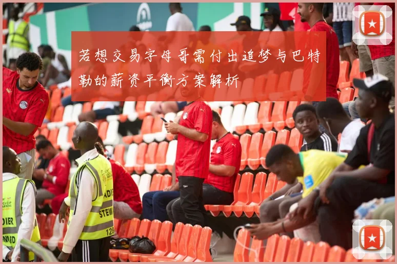 若想交易字母哥需付出追梦与巴特勒的薪资平衡方案解析