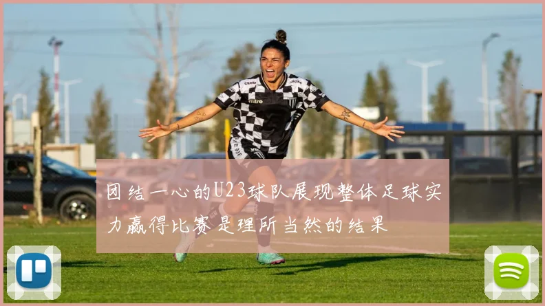 团结一心的U23球队展现整体足球实力赢得比赛是理所当然的结果