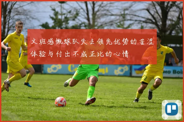 文班感慨球队失去领先优势的苦涩体验与付出不成正比的心情